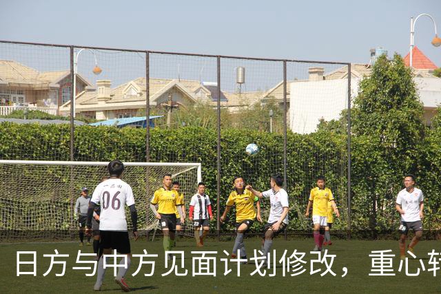 日方与中方见面计划修改，重心转向更重要的事务