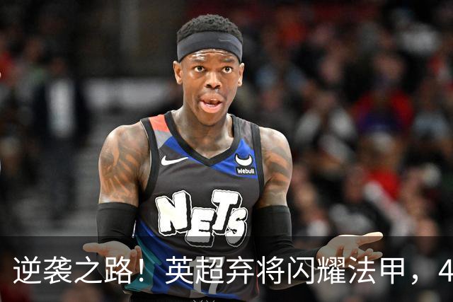 逆袭之路！英超弃将闪耀法甲，4场赛事4球高歌猛进